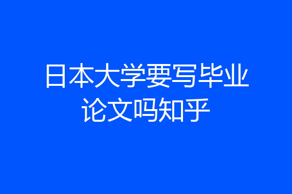 日本大学要写毕业论文吗知乎
