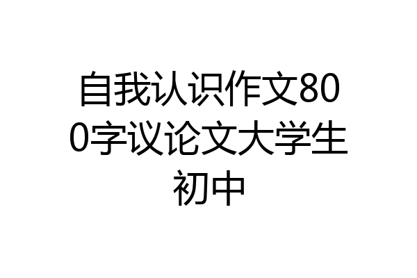 自我认识作文800字议论文大学生初中