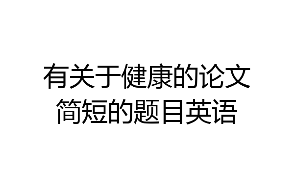 有关于健康的论文简短的题目英语