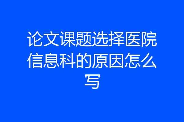 论文课题选择医院信息科的原因怎么写