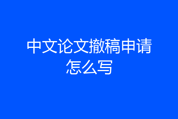 中文论文撤稿申请怎么写