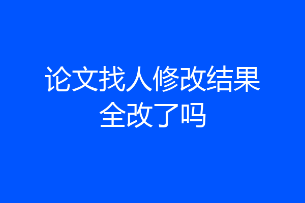 论文找人修改结果全改了吗