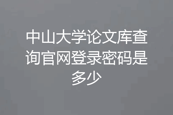 中山大学论文库查询官网登录密码是多少