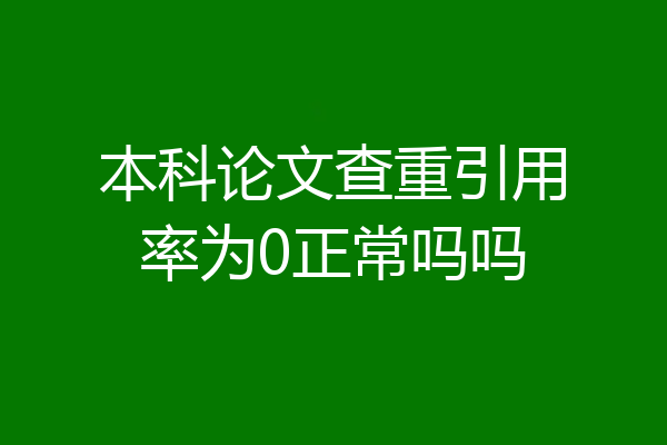 本科论文查重引用率为0正常吗吗