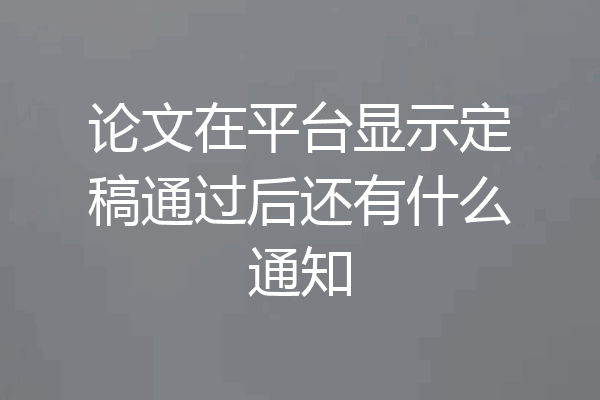 论文在平台显示定稿通过后还有什么通知
