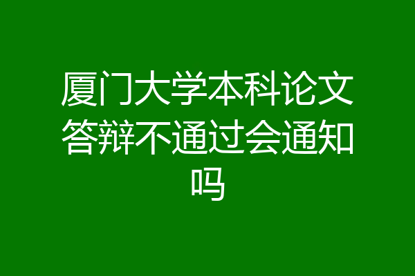 厦门大学本科论文答辩不通过会通知吗