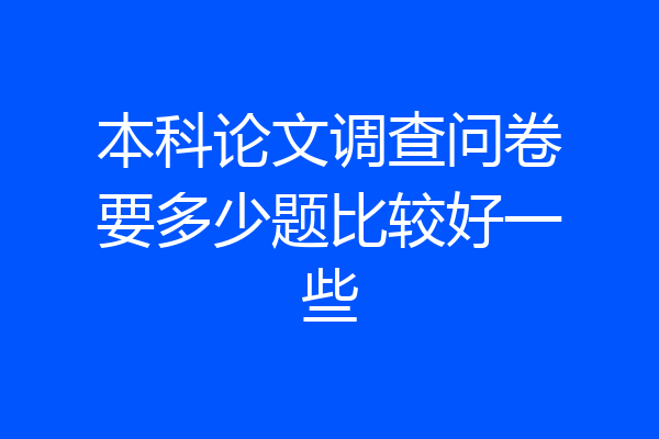 本科论文调查问卷要多少题比较好一些