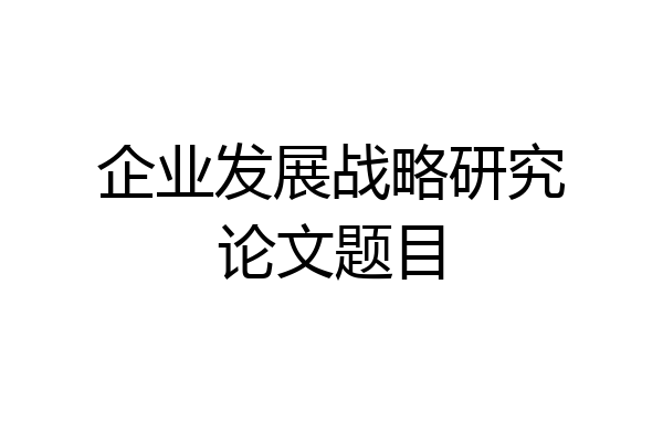 企业发展战略研究论文题目