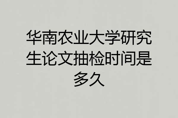 华南农业大学研究生论文抽检时间是多久