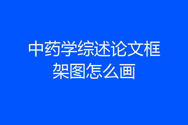 中药学综述论文框架图怎么画