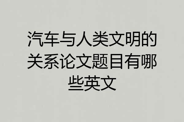 汽车与人类文明的关系论文题目有哪些英文