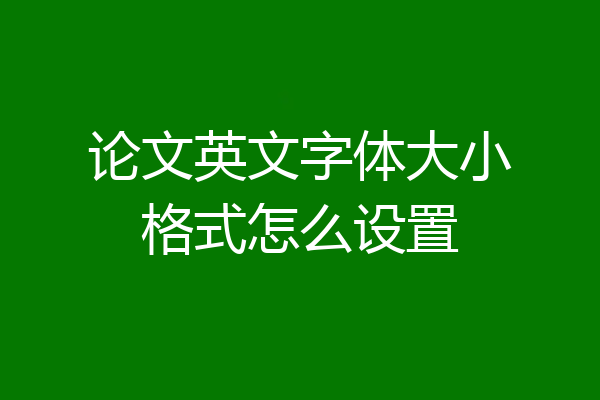 论文英文字体大小格式怎么设置