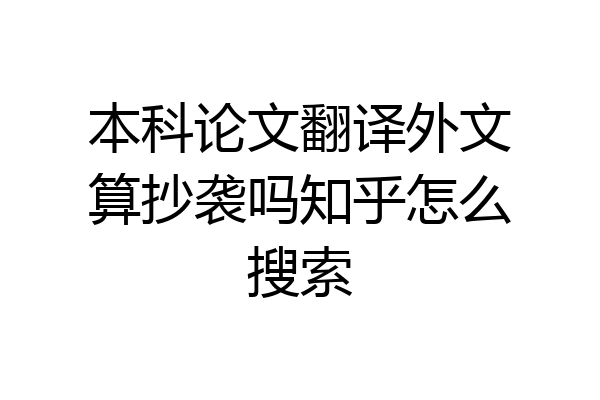 本科论文翻译外文算抄袭吗知乎怎么搜索