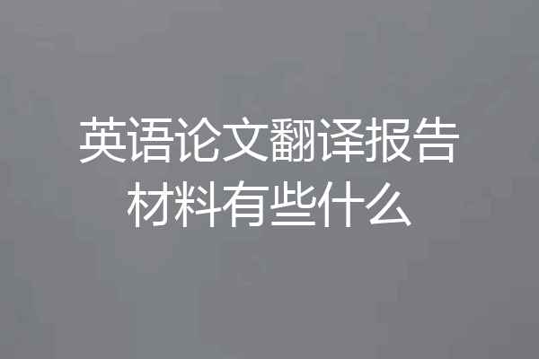 英语论文翻译报告材料有些什么