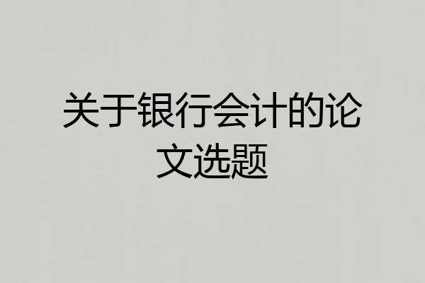 关于银行会计的论文选题