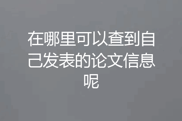 在哪里可以查到自己发表的论文信息呢