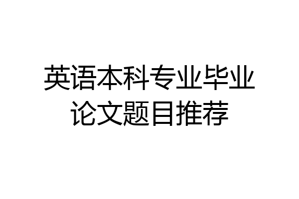 英语本科专业毕业论文题目推荐