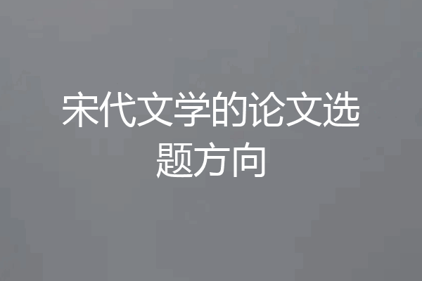 宋代文学的论文选题方向