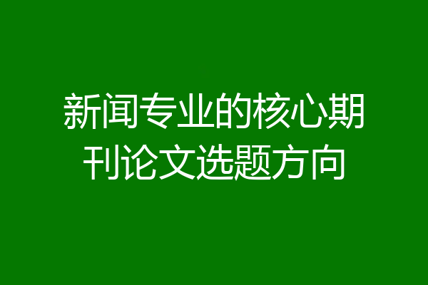 新闻专业的核心期刊论文选题方向