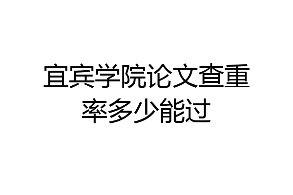 宜宾学院论文查重率多少能过