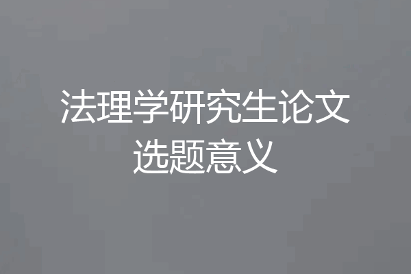 法理学研究生论文选题意义