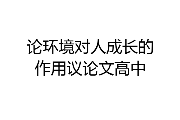 论环境对人成长的作用议论文高中