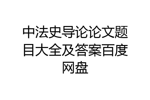 中法史导论论文题目大全及答案百度网盘