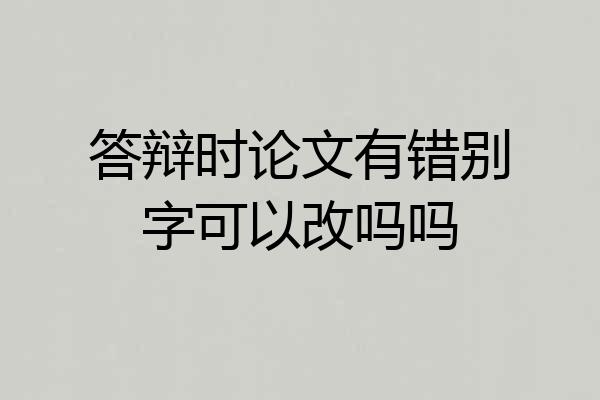 答辩时论文有错别字可以改吗吗
