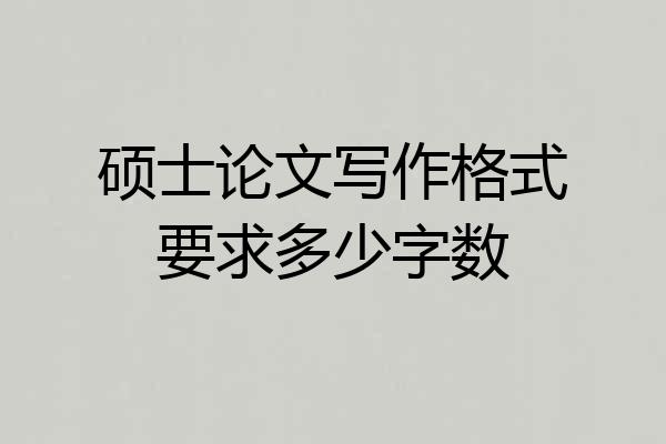 硕士论文写作格式要求多少字数