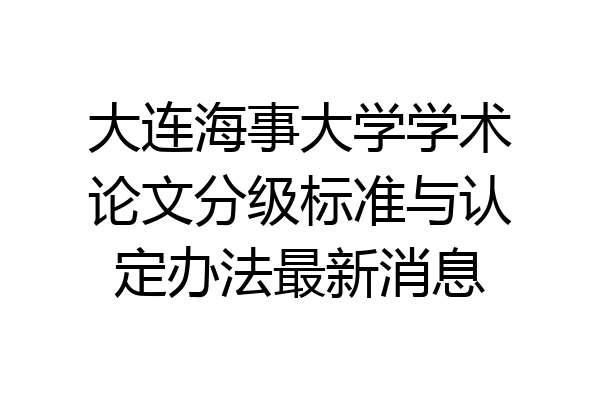 大连海事大学学术论文分级标准与认定办法最新消息