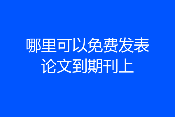 哪里可以免费发表论文到期刊上