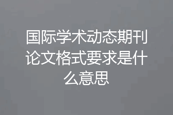 国际学术动态期刊论文格式要求是什么意思