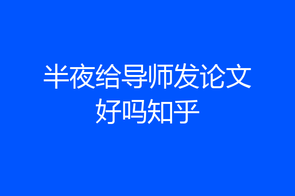 半夜给导师发论文好吗知乎