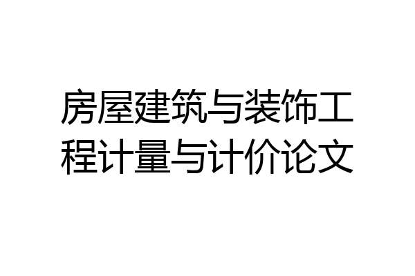 房屋建筑与装饰工程计量与计价论文