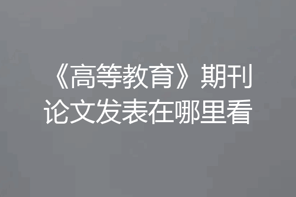 《高等教育》期刊论文发表在哪里看