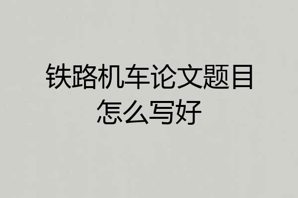 铁路机车论文题目怎么写好