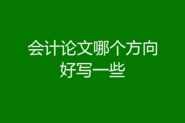 会计论文哪个方向好写一些