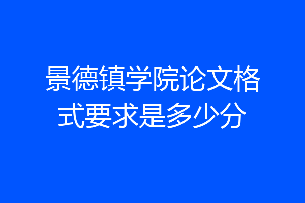 景德镇学院论文格式要求是多少分