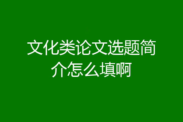 文化类论文选题简介怎么填啊