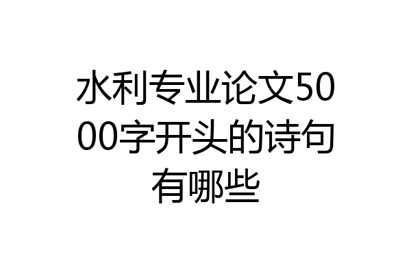 水利专业论文5000字开头的诗句有哪些