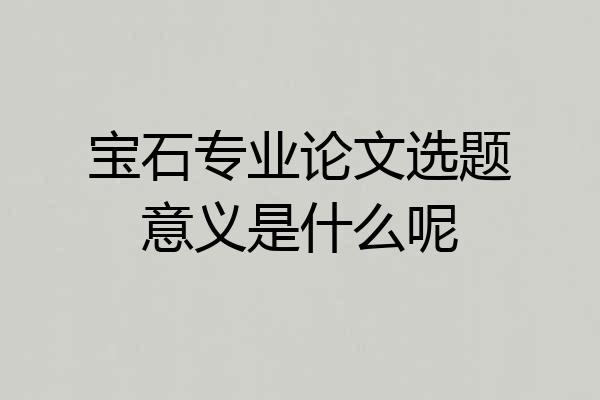 宝石专业论文选题意义是什么呢
