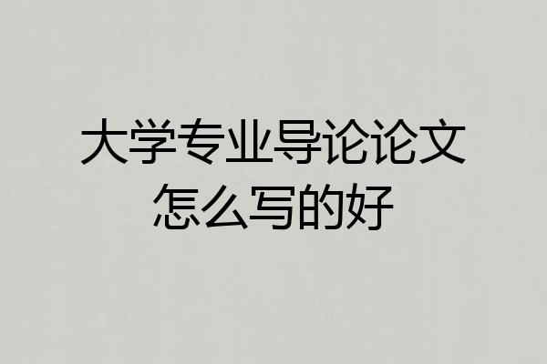大学专业导论论文怎么写的好