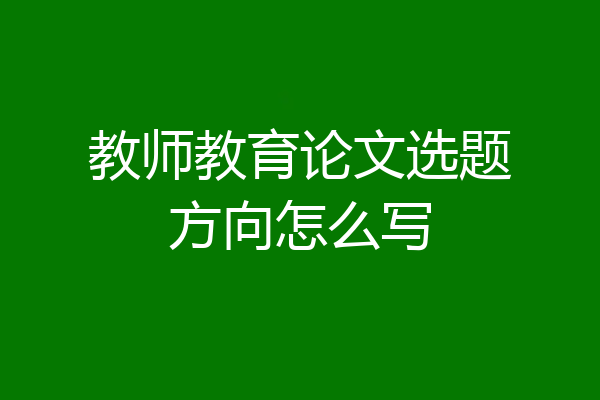 教师教育论文选题方向怎么写