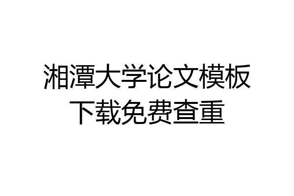 湘潭大学论文模板下载免费查重