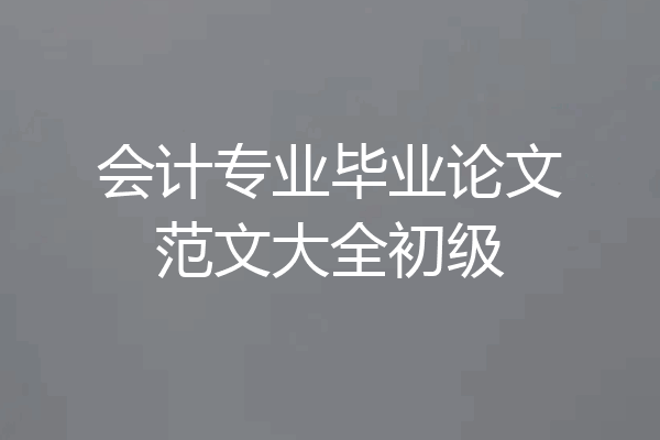 会计专业毕业论文范文大全初级