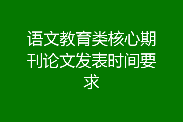 语文教育类核心期刊论文发表时间要求