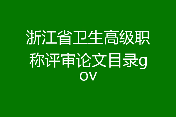 浙江省卫生高级职称评审论文目录gov