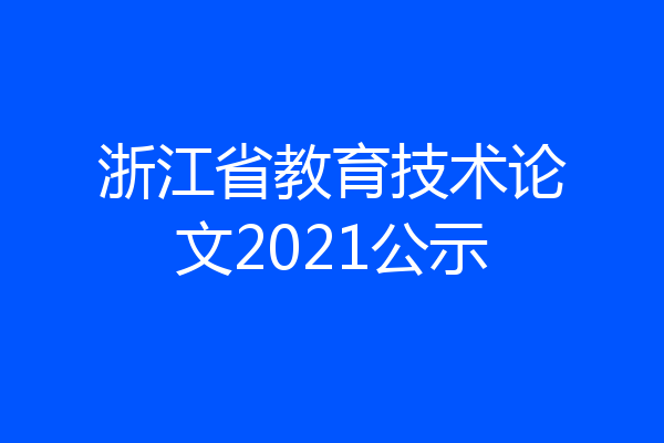 浙江省教育技术论文2021公示