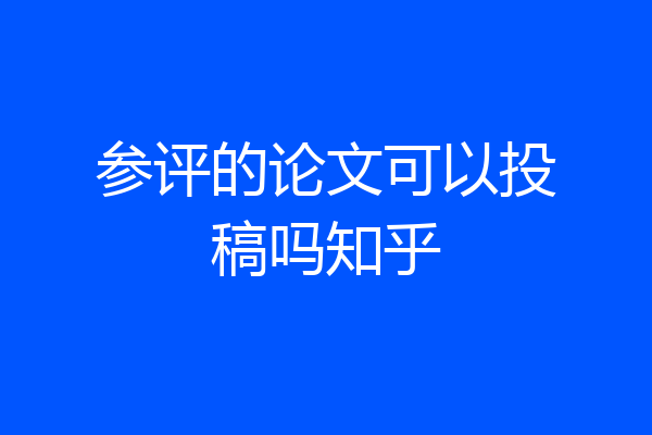 参评的论文可以投稿吗知乎