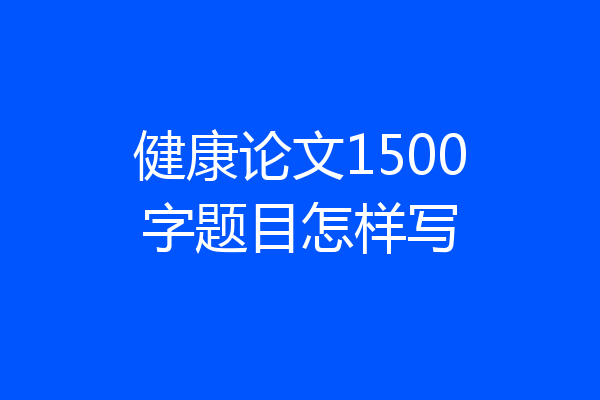 健康论文1500字题目怎样写